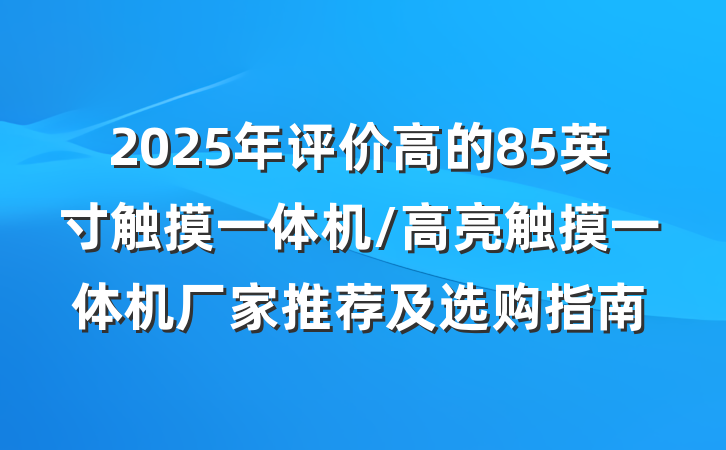2025年评价高的85英寸触摸一体机/高亮触摸一体机厂家推荐及选购指南