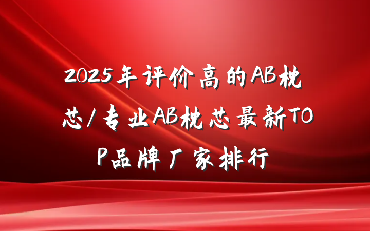 2025年评价高的AB枕芯/专业AB枕芯最新TOP品牌厂家排行