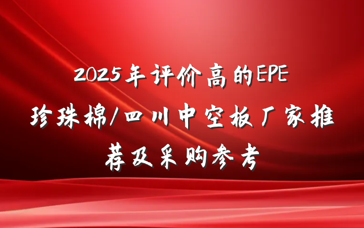 2025年评价高的EPE珍珠棉/四川中空板厂家推荐及采购参考