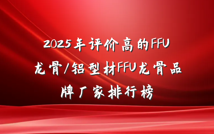2025年评价高的FFU龙骨/铝型材FFU龙骨品牌厂家排行榜