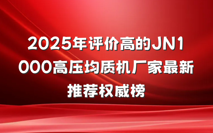 2025年评价高的JN1000高压均质机厂家最新推荐权威榜
