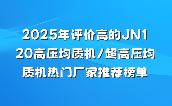 2025年评价高的JN120高压均质机/超高压均质机热门厂家推荐榜单
