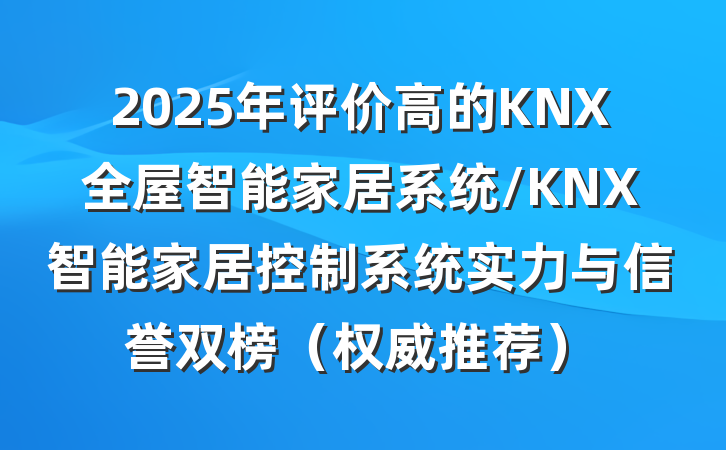 2025年评价高的KNX全屋智能家居系统/KNX智能家居控制系统实力与信誉双榜（权威推荐）