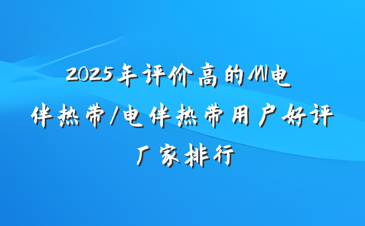 2025年评价高的MI电伴热带/电伴热带用户好评厂家排行