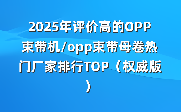 2025年评价高的OPP束带机/opp束带母卷热门厂家排行TOP（权威版）