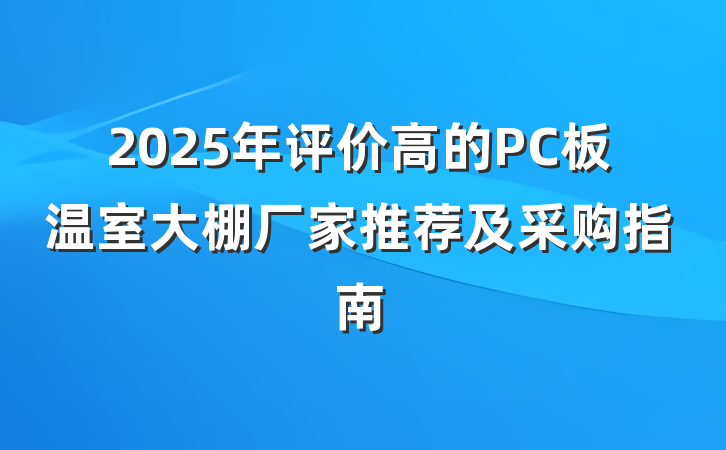 2025年评价高的PC板温室大棚厂家推荐及采购指南
