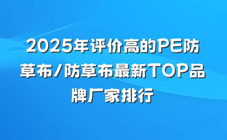 2025年评价高的PE防草布/防草布最新TOP品牌厂家排行