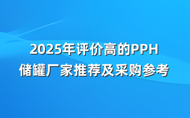 2025年评价高的PPH储罐厂家推荐及采购参考