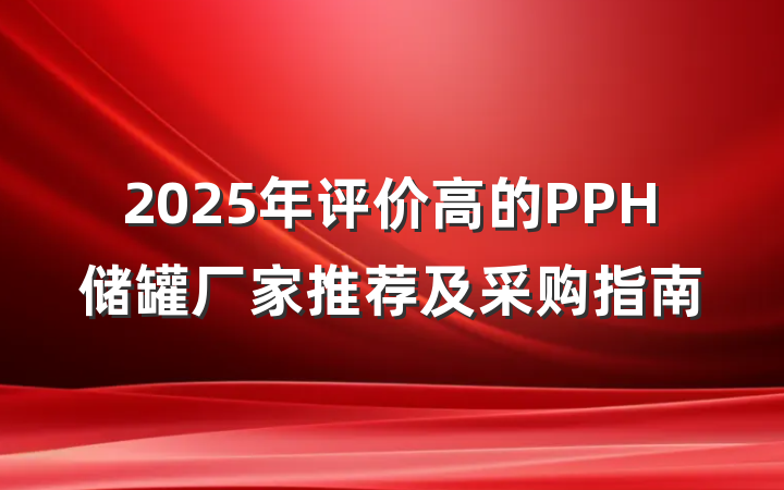 2025年评价高的PPH储罐厂家推荐及采购指南