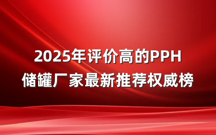 2025年评价高的PPH储罐厂家最新推荐权威榜