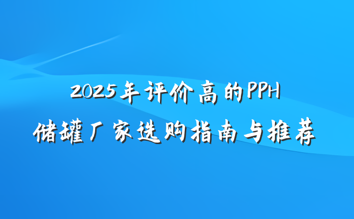 2025年评价高的PPH储罐厂家选购指南与推荐