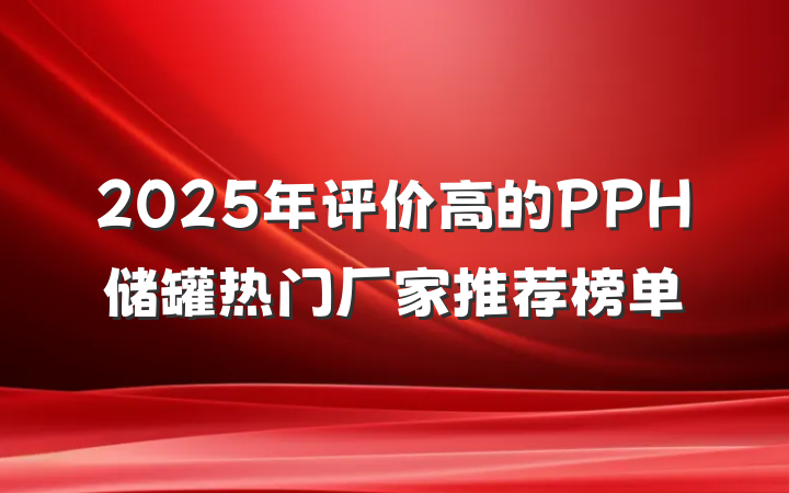 2025年评价高的PPH储罐热门厂家推荐榜单