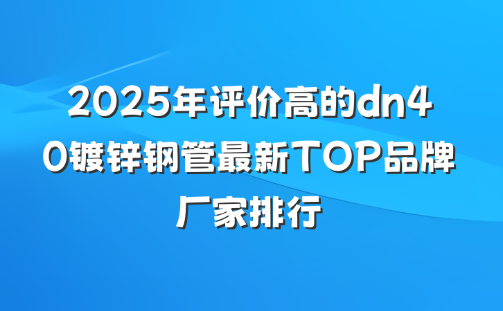 2025年评价高的dn40镀锌钢管最新TOP品牌厂家排行