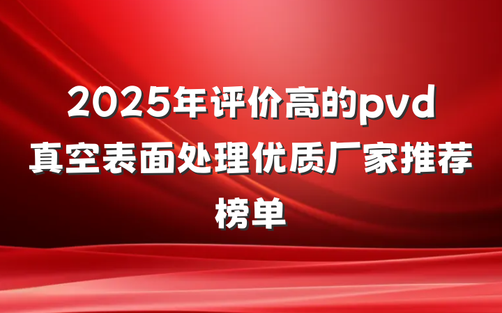 2025年评价高的pvd真空表面处理优质厂家推荐榜单