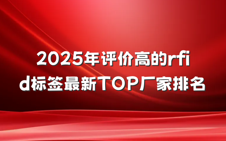 2025年评价高的rfid标签最新TOP厂家排名