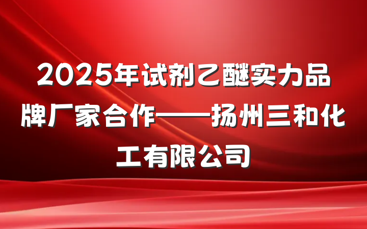 2025年试剂乙醚实力品牌厂家合作——扬州三和化工有限公司