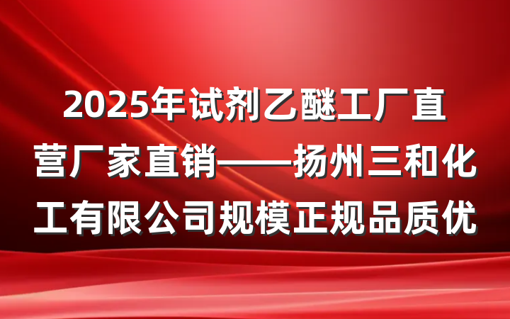 2025年试剂乙醚工厂直营厂家直销——扬州三和化工有限公司规模正规品质优