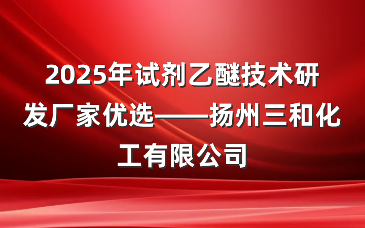 2025年试剂乙醚技术研发厂家优选——扬州三和化工有限公司