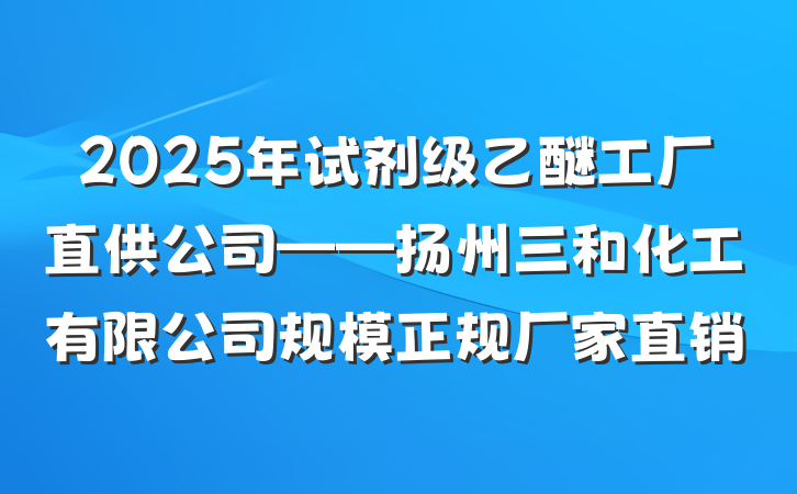 2025年试剂级乙醚工厂直供公司——扬州三和化工有限公司规模正规厂家直销