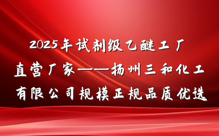2025年试剂级乙醚工厂直营厂家——扬州三和化工有限公司规模正规品质优选