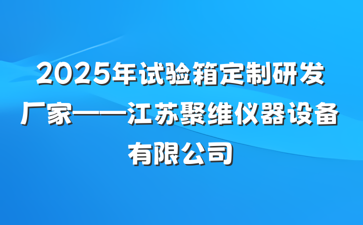 2025年试验箱定制研发厂家——江苏聚维仪器设备有限公司