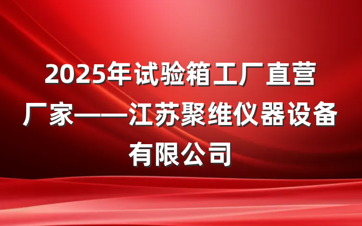 2025年试验箱工厂直营厂家——江苏聚维仪器设备有限公司