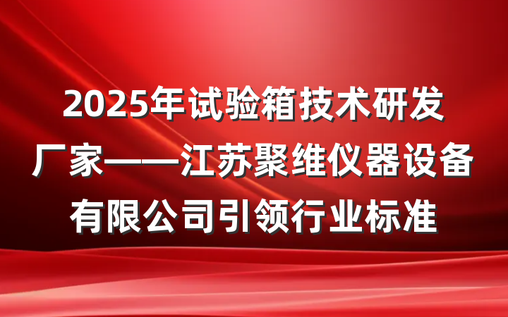 2025年试验箱技术研发厂家——江苏聚维仪器设备有限公司引领行业标准