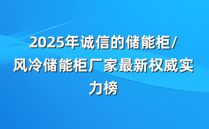 2025年诚信的储能柜/风冷储能柜厂家最新权威实力榜