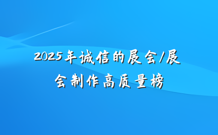 2025年诚信的展会/展会制作高质量榜