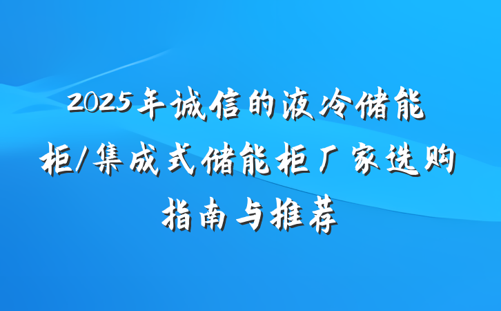 2025年诚信的液冷储能柜/集成式储能柜厂家选购指南与推荐