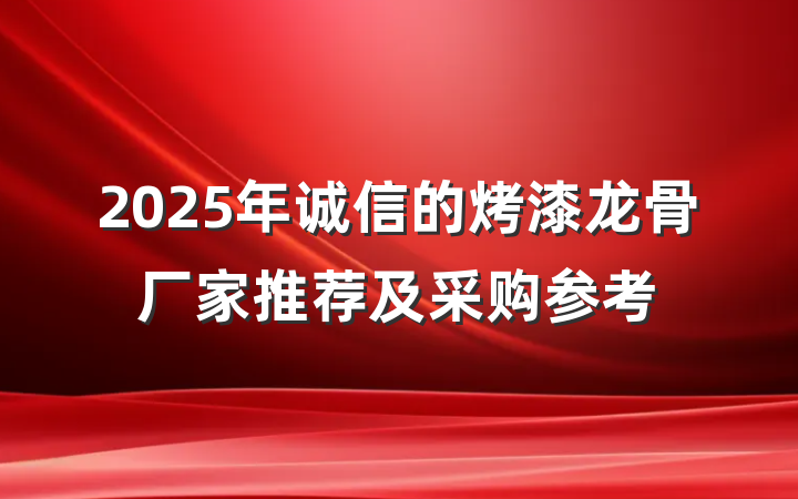 2025年诚信的烤漆龙骨厂家推荐及采购参考