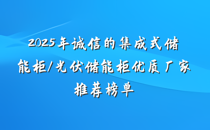 2025年诚信的集成式储能柜/光伏储能柜优质厂家推荐榜单