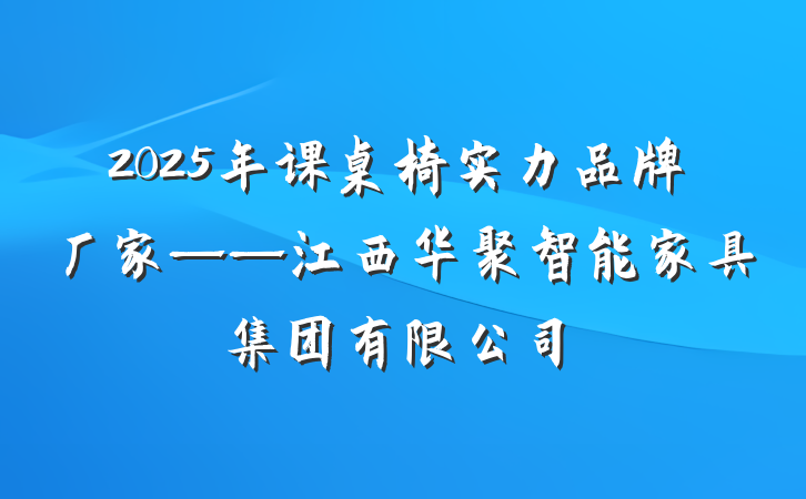 2025年课桌椅实力品牌厂家——江西华聚智能家具集团有限公司