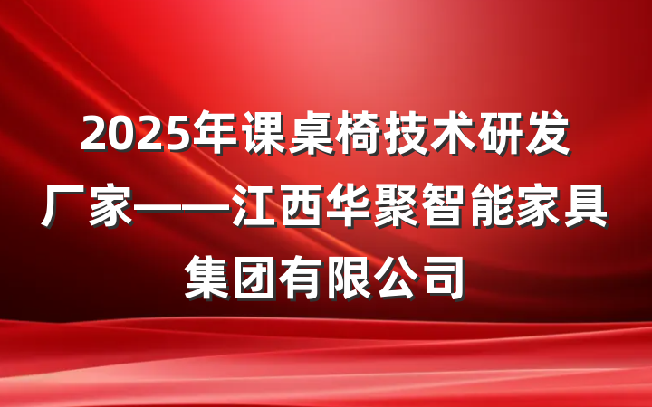 2025年课桌椅技术研发厂家——江西华聚智能家具集团有限公司