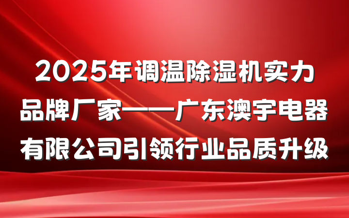 2025年调温除湿机实力品牌厂家——广东澳宇电器有限公司引领行业品质升级