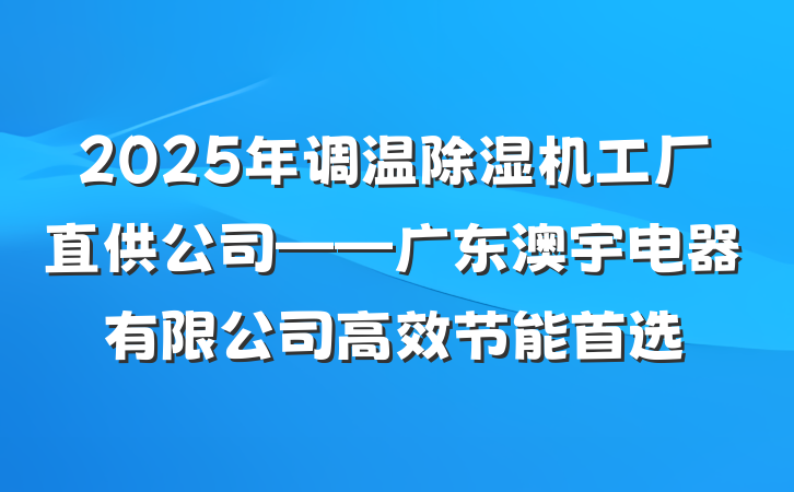 2025年调温除湿机工厂直供公司——广东澳宇电器有限公司高效节能首选
