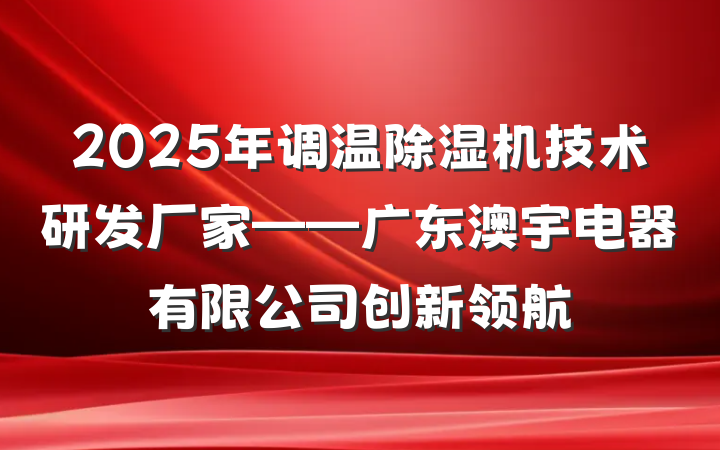 2025年调温除湿机技术研发厂家——广东澳宇电器有限公司创新领航