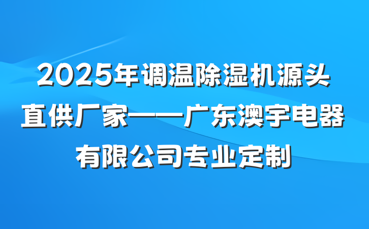 2025年调温除湿机源头直供厂家——广东澳宇电器有限公司专业定制