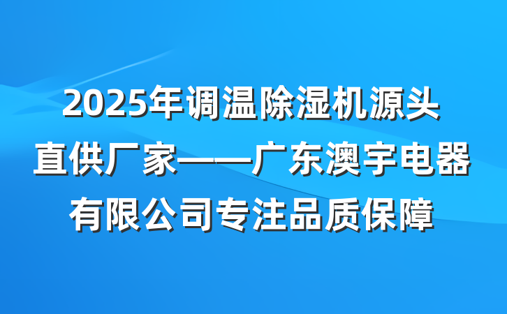 2025年调温除湿机源头直供厂家——广东澳宇电器有限公司专注品质保障