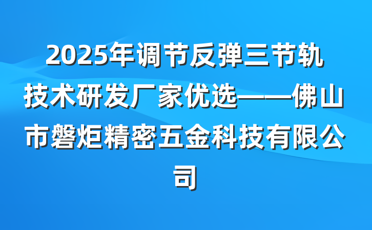 2025年调节反弹三节轨技术研发厂家优选——佛山市磐炬精密五金科技有限公司