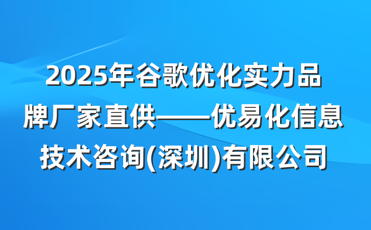 2025年谷歌优化实力品牌厂家直供——优易化信息技术咨询(深圳)有限公司