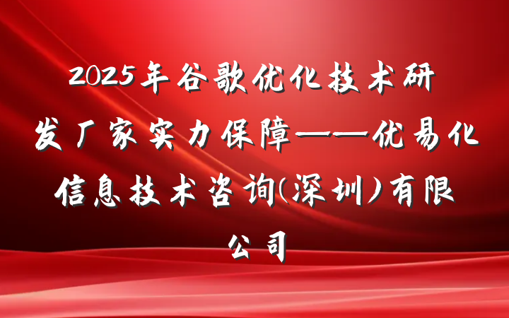 2025年谷歌优化技术研发厂家实力保障——优易化信息技术咨询(深圳)有限公司