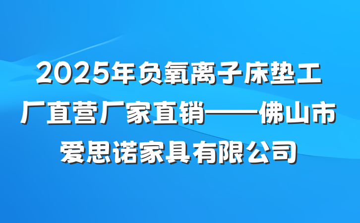 2025年负氧离子床垫工厂直营厂家直销——佛山市爱思诺家具有限公司