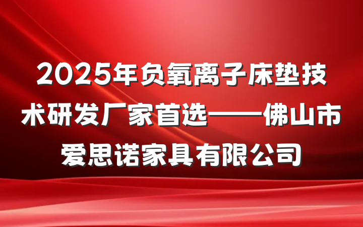 2025年负氧离子床垫技术研发厂家首选——佛山市爱思诺家具有限公司