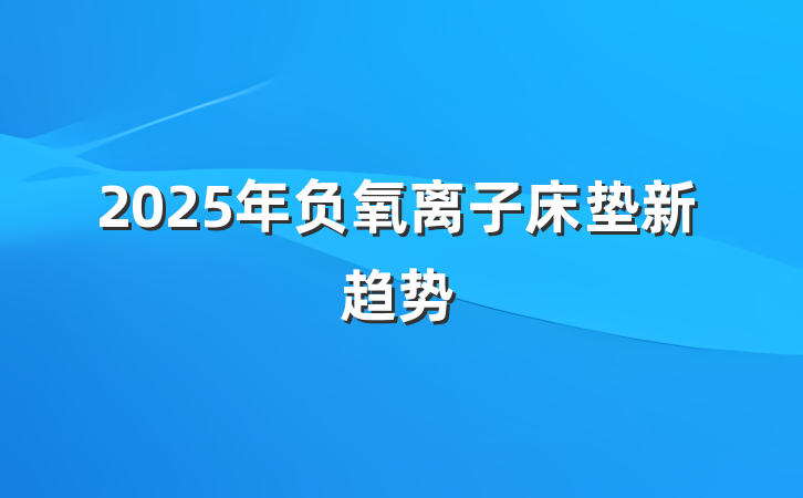 2025年负氧离子床垫新趋势