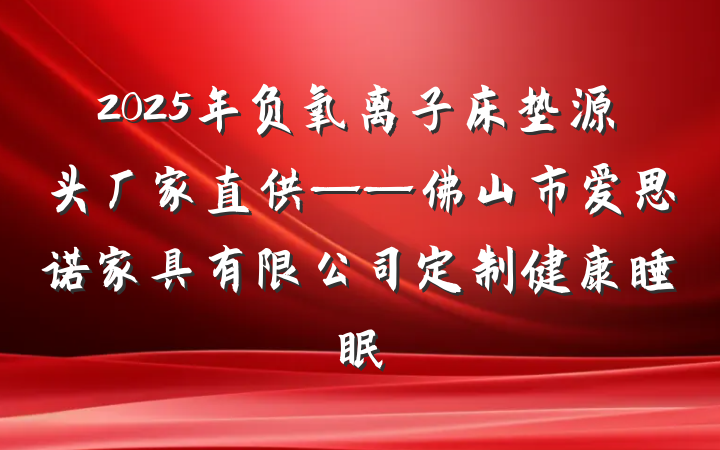 2025年负氧离子床垫源头厂家直供——佛山市爱思诺家具有限公司定制健康睡眠