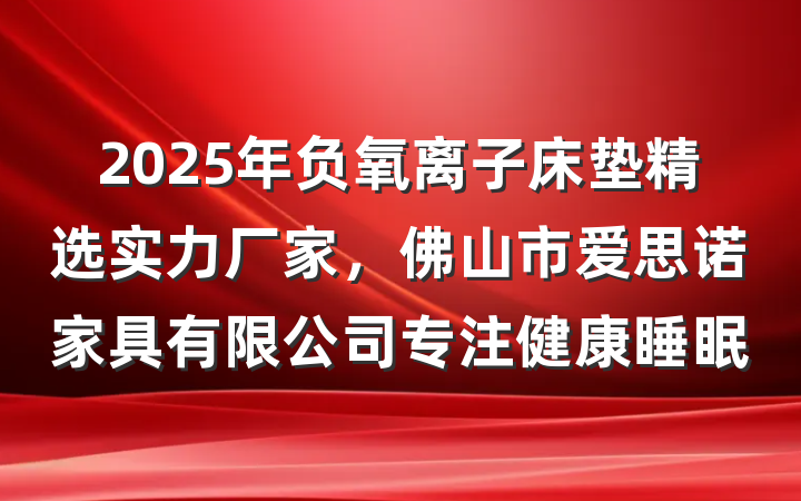 2025年负氧离子床垫精选实力厂家,佛山市爱思诺家具有限公司专注健康睡眠