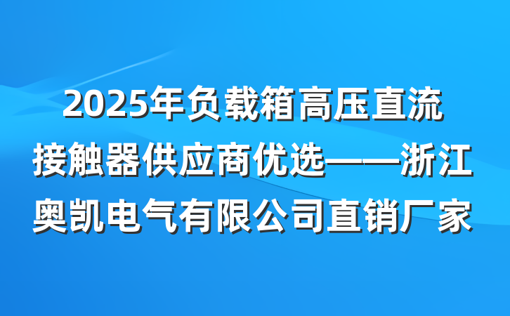 2025年负载箱高压直流接触器供应商优选——浙江奥凯电气有限公司直销厂家