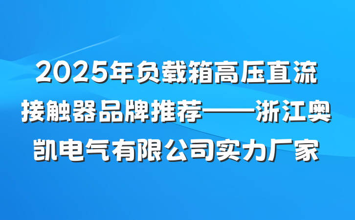 2025年负载箱高压直流接触器品牌推荐——浙江奥凯电气有限公司实力厂家