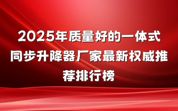 2025年质量好的一体式同步升降器厂家最新权威推荐排行榜